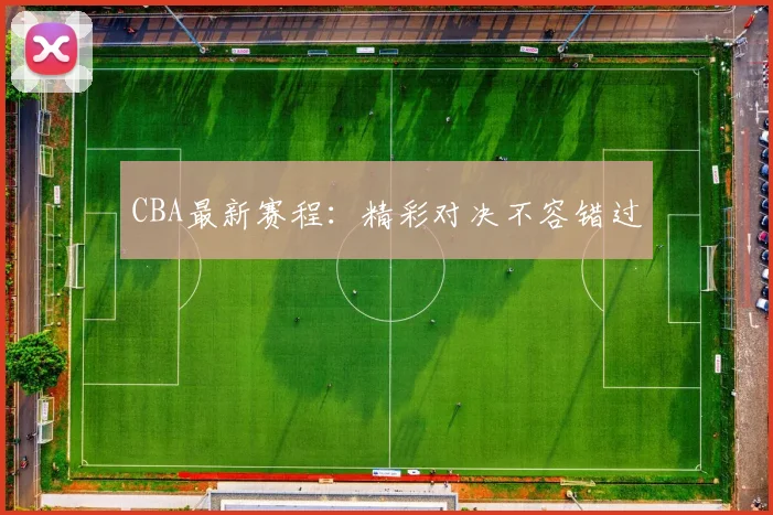 CBA最新赛程：精彩对决不容错过