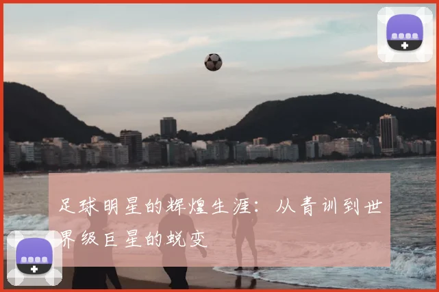 足球明星的辉煌生涯：从青训到世界级巨星的蜕变