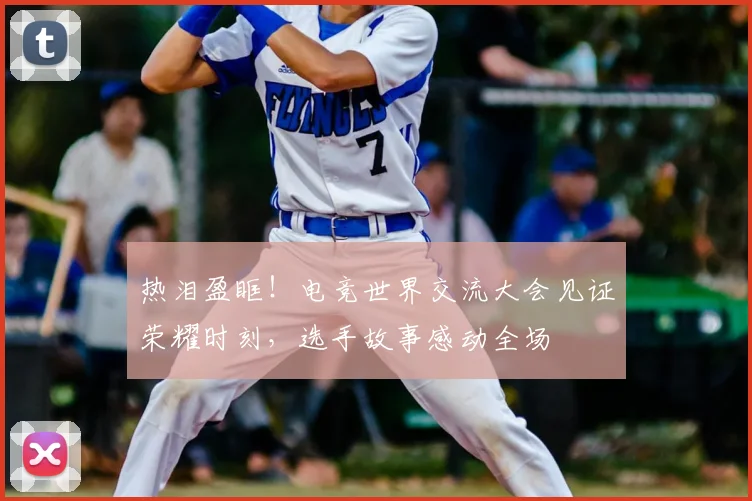 热泪盈眶！电竞世界交流大会见证荣耀时刻，选手故事感动全场