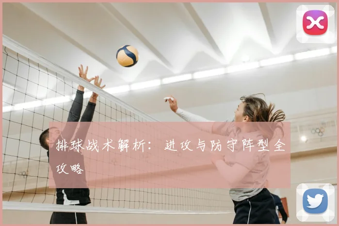 排球战术解析：进攻与防守阵型全攻略