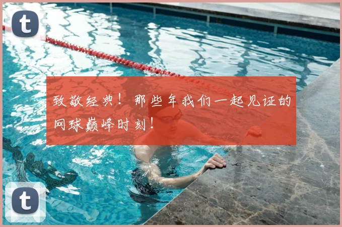 致敬经典！那些年我们一起见证的网球巅峰时刻！