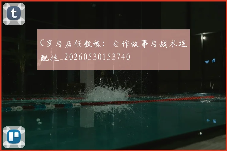C罗与历任教练：合作故事与战术适配性_20260530153740