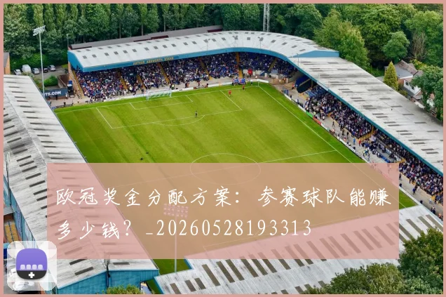 欧冠奖金分配方案：参赛球队能赚多少钱？_20260528193313