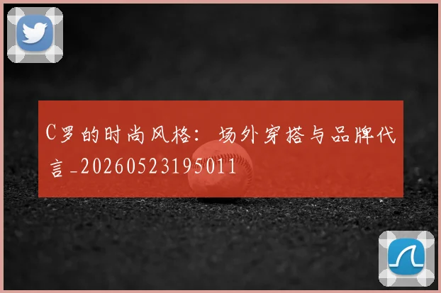 C罗的时尚风格:场外穿搭与品牌代言_20260523195011
