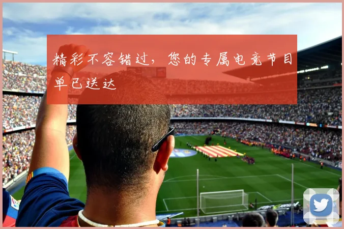 精彩不容错过，您的专属电竞节目单已送达
