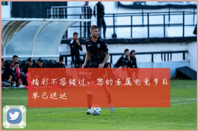 精彩不容错过，您的专属电竞节目单已送达