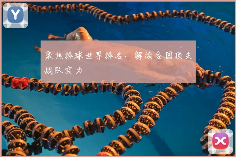聚焦排球世界排名，解读各国顶尖战队实力