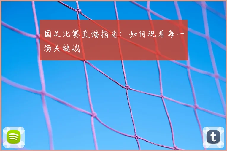 国足比赛直播指南：如何观看每一场关键战
