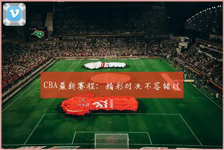 CBA最新赛程：精彩对决不容错过