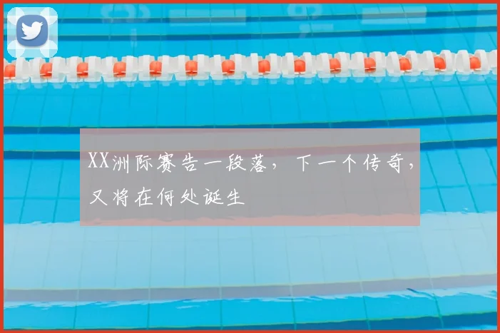 XX洲际赛告一段落,下一个传奇,又将在何处诞生