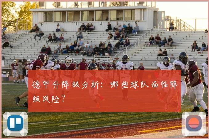 德甲升降级分析：哪些球队面临降级风险？