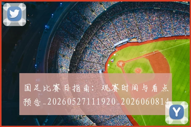 国足比赛日指南:观赛时间与看点预告_20260527111920_20260608142955
