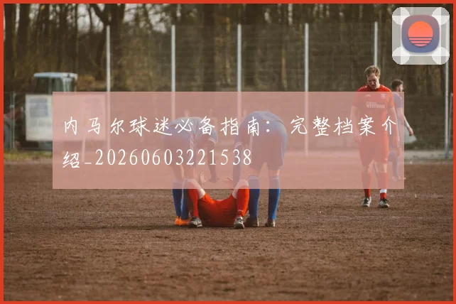 内马尔球迷必备指南:完整档案介绍_20260603221538