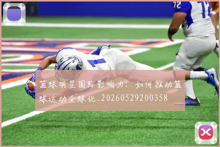 篮球明星国际影响力：如何推动篮球运动全球化_20260529200358