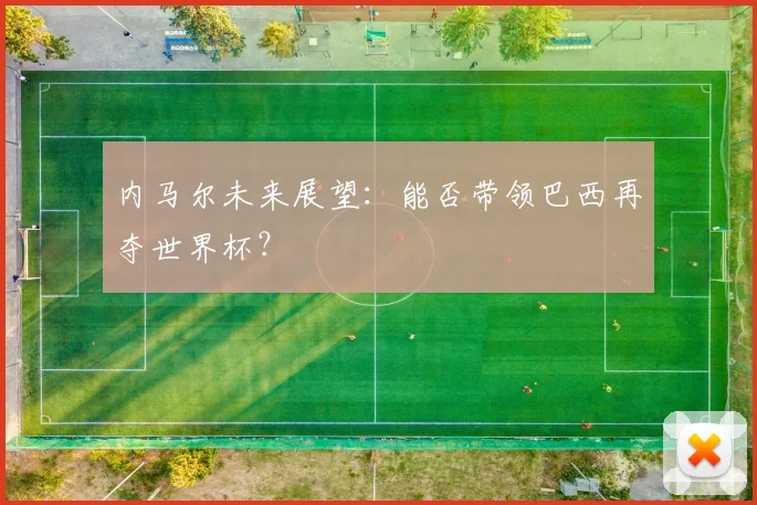 内马尔未来展望:能否带领巴西再夺世界杯?