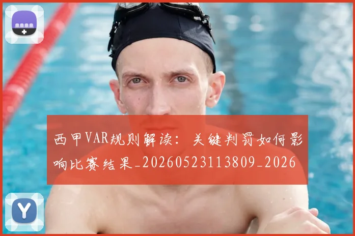 西甲VAR规则解读：关键判罚如何影响比赛结果_20260523113809_20260610170150