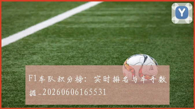 F1车队积分榜：实时排名与车手数据_20260606165531