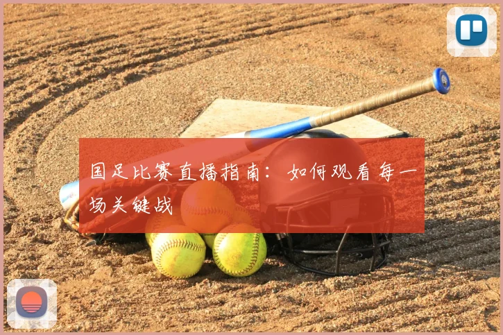 国足比赛直播指南：如何观看每一场关键战